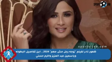 ظهور نادر لفيلم “زوجة رجل مش مهم” 2024.. أبرز تفاصيل البطولة وياسمين عبد العزيز وأكرم حسني